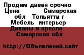 Продам диван срочно! › Цена ­ 7 000 - Самарская обл., Тольятти г. Мебель, интерьер » Диваны и кресла   . Самарская обл.